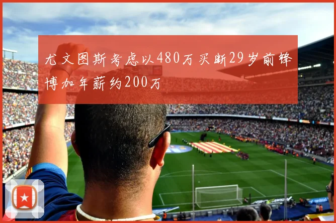 尤文图斯考虑以480万买断29岁前锋博加年薪约200万
