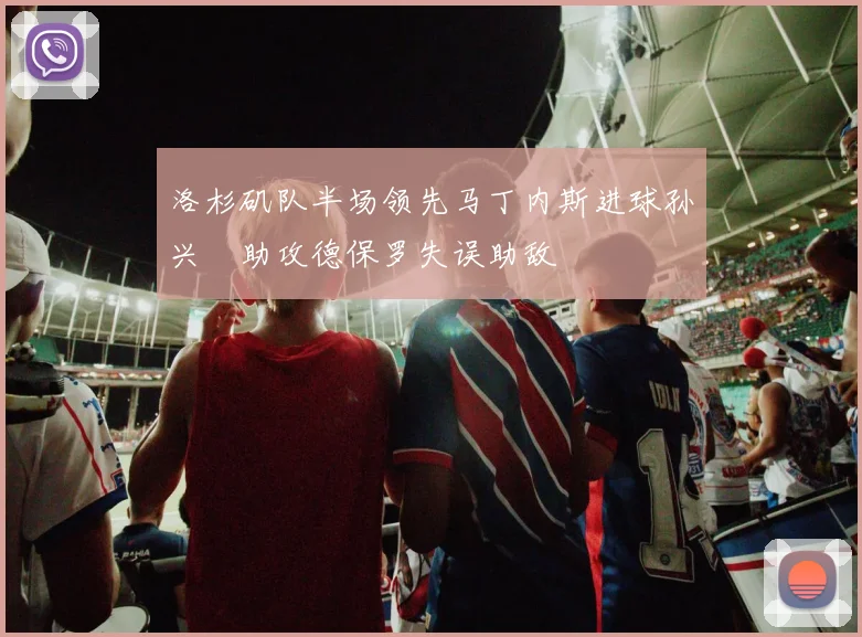 洛杉矶队半场领先马丁内斯进球孙兴慜助攻德保罗失误助敌